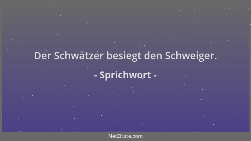 Sprichwort - Der Schwätzer besiegt den Schweiger....