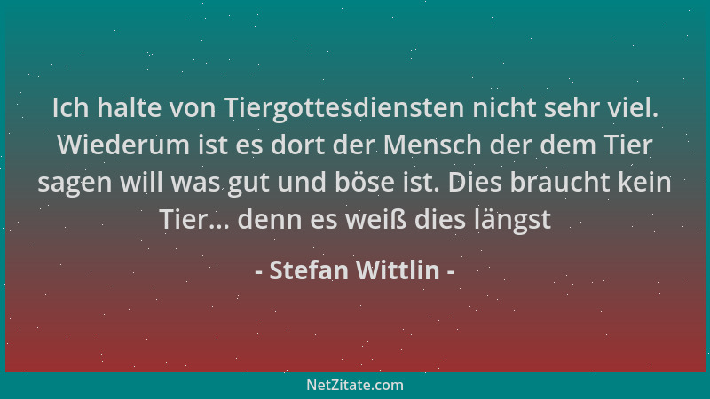 Stefan Wittlin - Ich halte von Tiergottesdiensten nicht sehr viel. Wiederum ist es dort der Mensch der dem Tier sagen will...