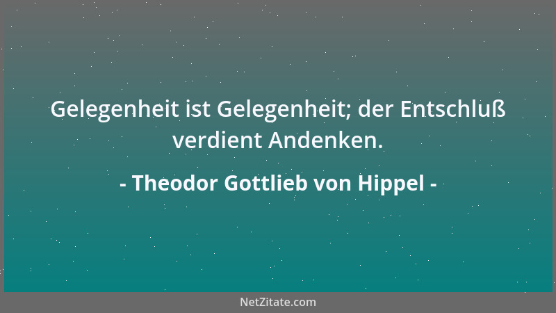 Theodor Gottlieb von Hippel - Gelegenheit ist Gelegenheit; der Entschluß verdient Andenken....