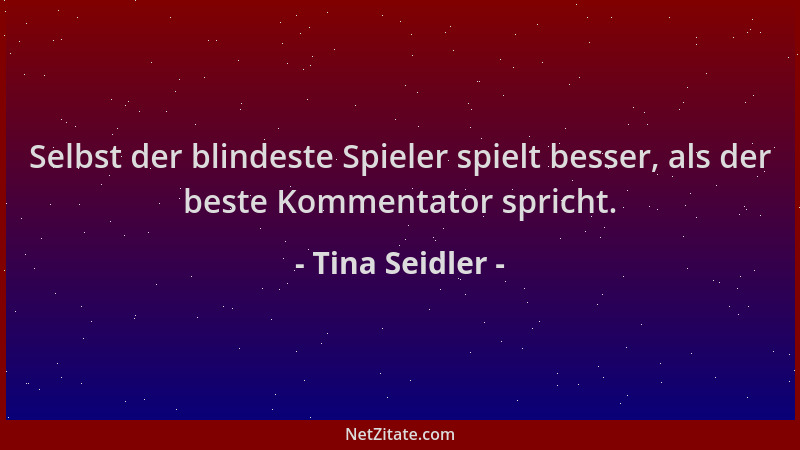 Tina Seidler - Selbst der blindeste Spieler spielt besser, als der beste Kommentator spricht....