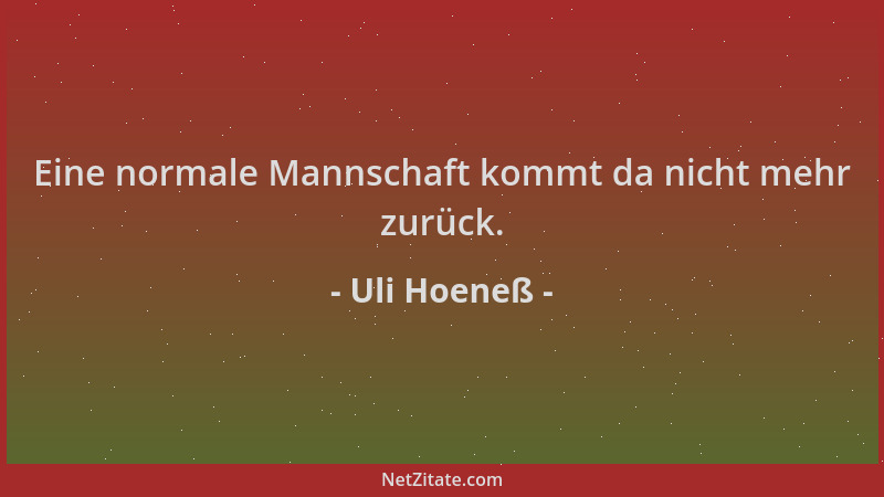 Uli Hoeneß - Eine normale Mannschaft kommt da nicht mehr zurück....