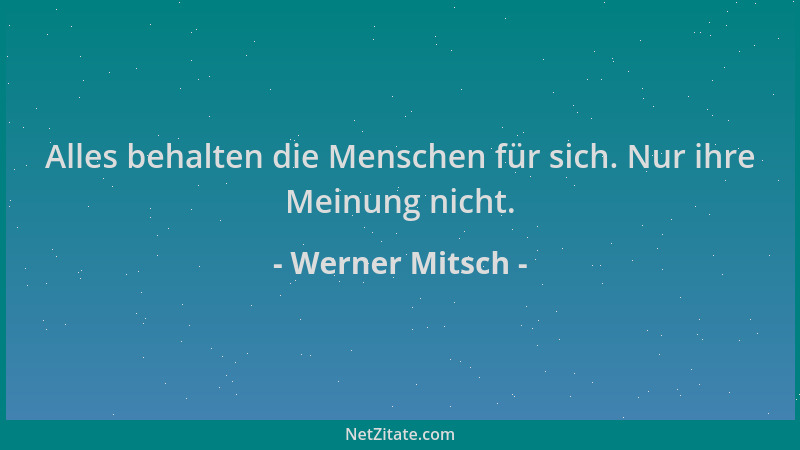Werner Mitsch - Alles behalten die Menschen für sich. Nur ihre Meinung nicht....