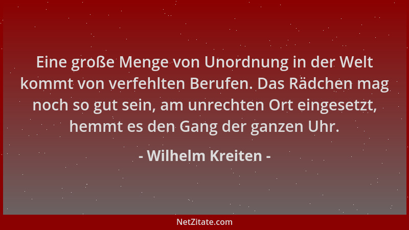 Wilhelm Kreiten - Eine große Menge von Unordnung in der Welt kommt von verfehlten Berufen. Das Rädchen mag noch so gut sein...