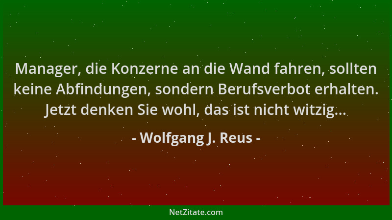 Wolfgang J. Reus - Manager, die Konzerne an die Wand fahren, sollten keine Abfindungen, sondern Berufsverbot erhalten. Jetz...
