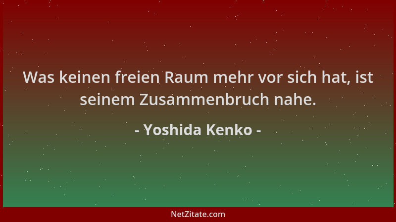 Yoshida Kenko - Was keinen freien Raum mehr vor sich hat, ist seinem Zusammenbruch nahe....