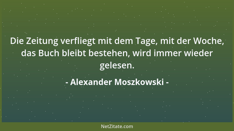 Alexander Moszkowski - Die Zeitung verfliegt mit dem Tage, mit der Woche, das Buch bleibt bestehen, wird immer wieder geles...
