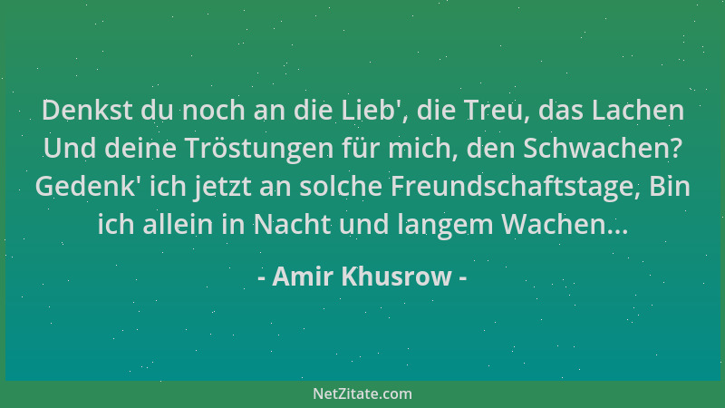 Amir Khusrow - Denkst du noch an die Lieb ', die Treu, das Lachen Und deine Tröstungen für mich, den Schwachen? Gedenk ' ich...