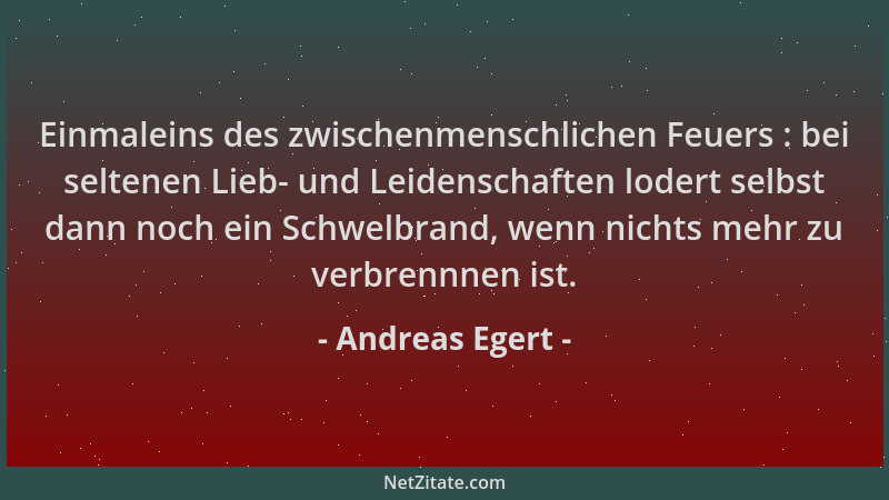 Andreas Egert - Einmaleins des zwischenmenschlichen Feuers : bei seltenen Lieb- und Leidenschaften lodert selbst dann noch...