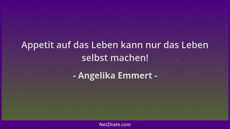Angelika Emmert - Appetit auf das Leben kann nur das Leben selbst machen!...