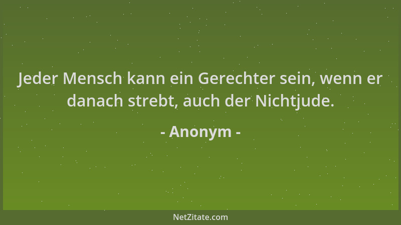 Anonym - Jeder Mensch kann ein Gerechter sein, wenn er danach strebt, auch der Nichtjude....