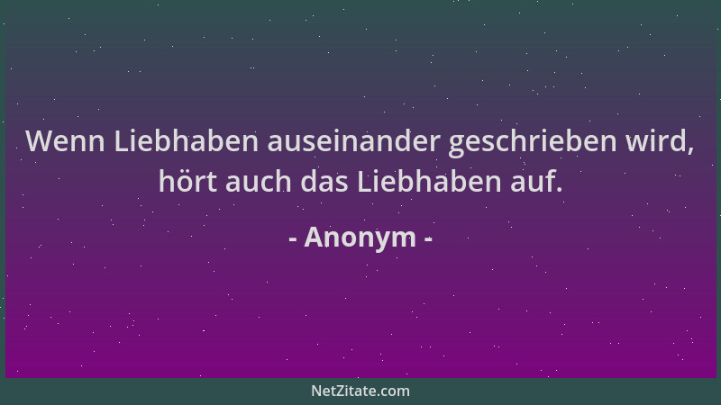 Anonym - Wenn Liebhaben auseinander geschrieben wird, hört auch das Liebhaben auf....