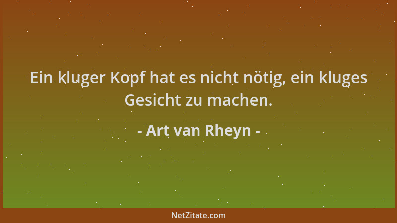 Art van Rheyn - Ein kluger Kopf hat es nicht nötig, ein kluges Gesicht zu machen....