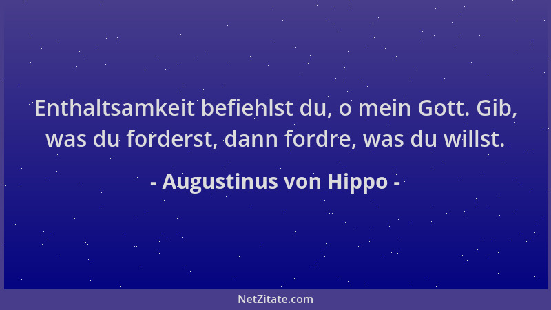 Augustinus von Hippo - Enthaltsamkeit befiehlst du, o mein Gott. Gib, was du forderst, dann fordre, was du willst....
