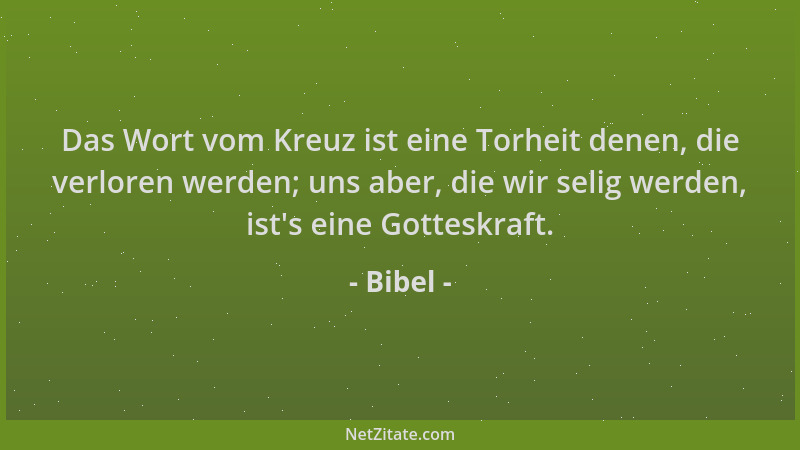 Bibel - Das Wort vom Kreuz ist eine Torheit denen, die verloren werden; uns aber, die wir selig werden, ist 's eine Gotteskr...