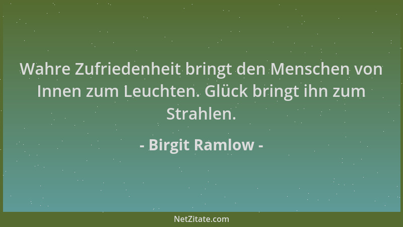 Birgit Ramlow - Wahre Zufriedenheit bringt den Menschen von Innen zum Leuchten. Glück bringt ihn zum Strahlen....