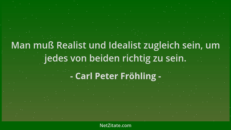 Carl Peter Fröhling - Man muß Realist und Idealist zugleich sein, um jedes von beiden richtig zu sein....