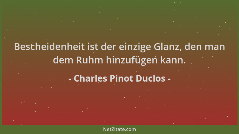 Charles Pinot Duclos - Bescheidenheit ist der einzige Glanz, den man dem Ruhm hinzufügen kann....