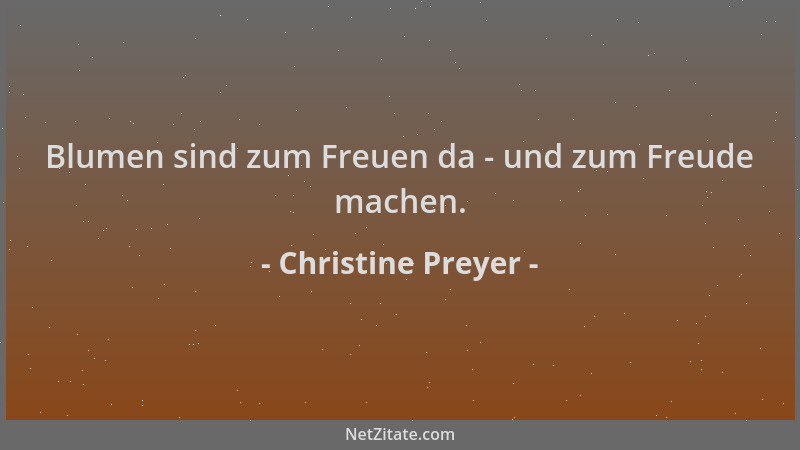 Christine Preyer - Blumen sind zum Freuen da - und zum Freude machen....