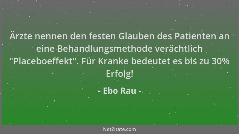 Ebo Rau - Ärzte nennen den festen Glauben des Patienten an eine Behandlungsmethode verächtlich  "Placeboeffekt ". Für Kranke...