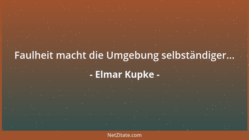 Elmar Kupke - Faulheit macht die Umgebung selbständiger......