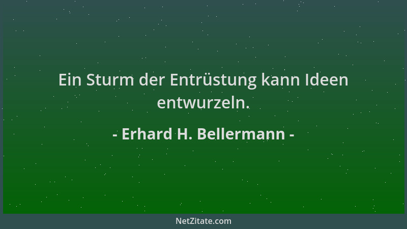 Erhard H. Bellermann - Ein Sturm der Entrüstung kann Ideen entwurzeln....