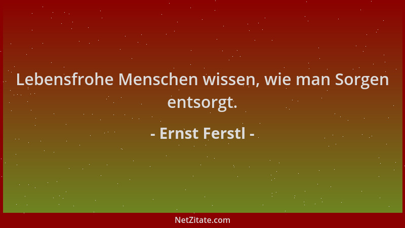 Ernst Ferstl - Lebensfrohe Menschen wissen, wie man Sorgen entsorgt....