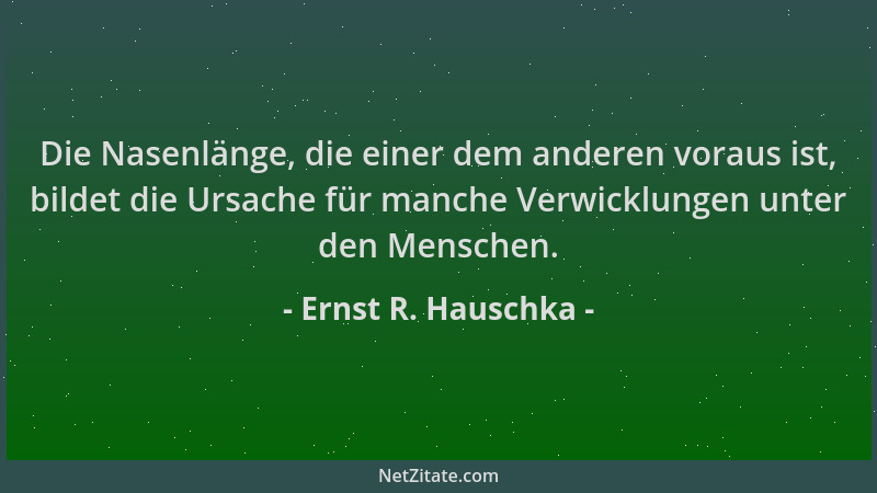 Ernst R. Hauschka - Die Nasenlänge, die einer dem anderen voraus ist, bildet die Ursache für manche Verwicklungen unter den...