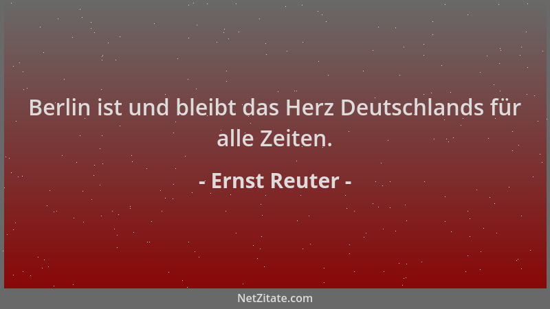 Ernst Reuter - Berlin ist und bleibt das Herz Deutschlands für alle Zeiten....