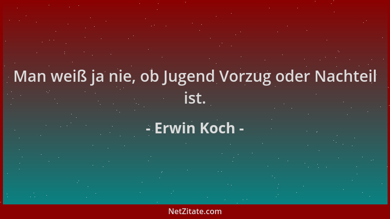 Erwin Koch - Man weiß ja nie, ob Jugend Vorzug oder Nachteil ist....