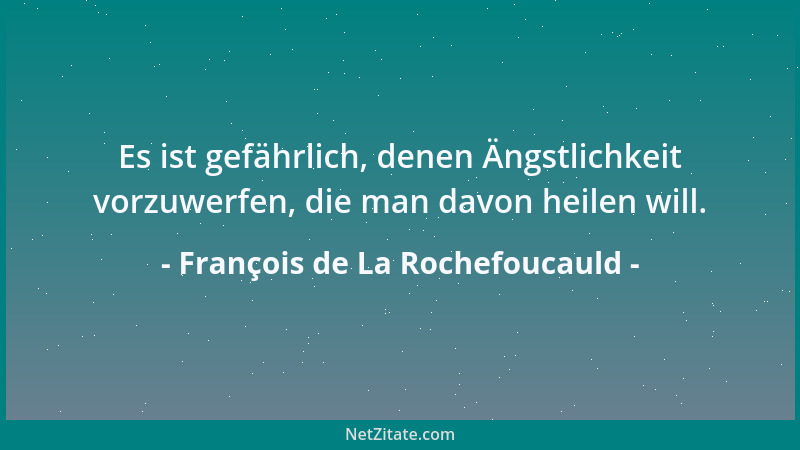 François de La Rochefoucauld - Die Großmut ist durch ihren Namen genügend definiert; trotzdem kann man sagen, daß dies der...