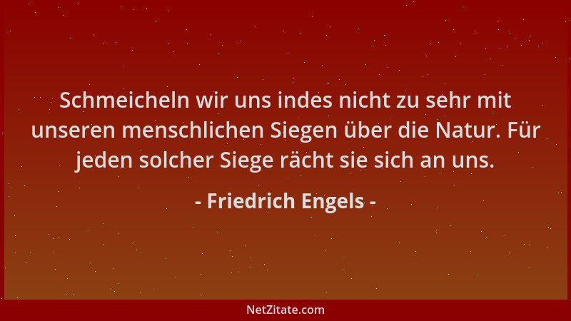 Friedrich Engels - Schmeicheln wir uns indes nicht zu sehr mit unseren menschlichen Siegen über die Natur. Für jeden solche...