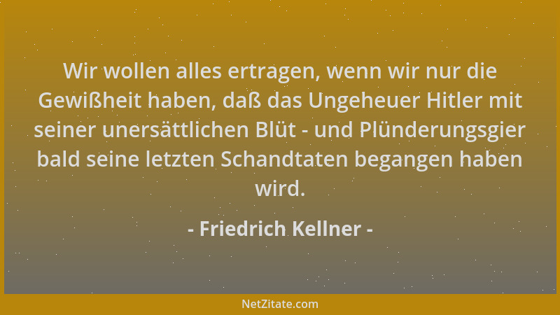 Friedrich Kellner - Wir wollen alles ertragen, wenn wir nur die Gewißheit haben, daß das Ungeheuer Hitler mit seiner unersä...
