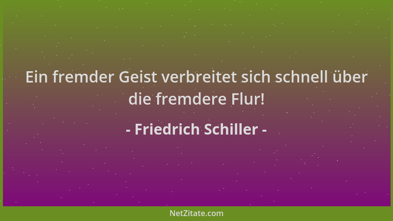 Friedrich Schiller - Ein fremder Geist verbreitet sich schnell über die fremdere Flur!...