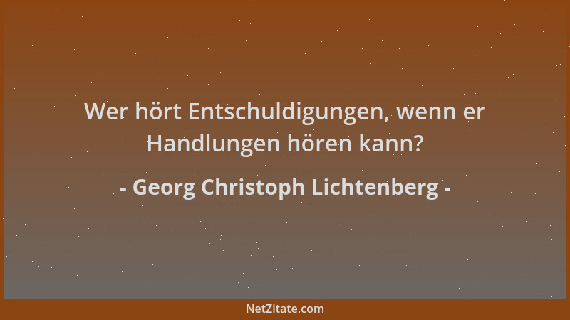 Georg Christoph Lichtenberg - Wer hört Entschuldigungen, wenn er Handlungen hören kann?...