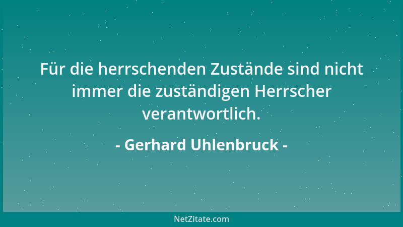 Gerhard Uhlenbruck - Für die herrschenden Zustände sind nicht immer die zuständigen Herrscher verantwortlich....
