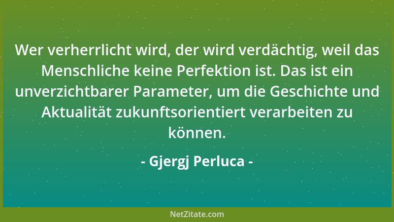 Gjergj Perluca - Wer verherrlicht wird, der wird verdächtig, weil das Menschliche keine Perfektion ist. Das ist ein unverzi...