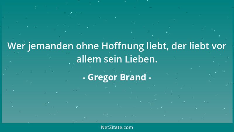 Gregor Brand - Wer jemanden ohne Hoffnung liebt, der liebt vor allem sein Lieben....