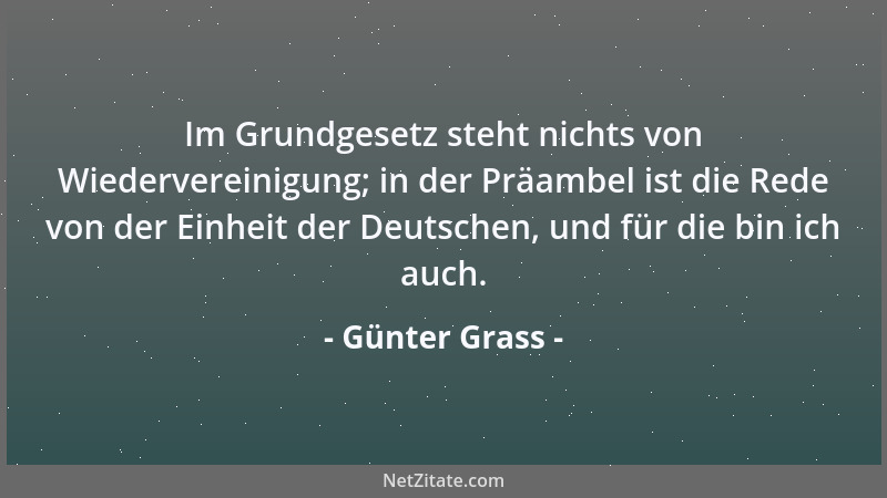 Günter Grass - Im Grundgesetz steht nichts von Wiedervereinigung; in der Präambel ist die Rede von der Einheit der Deutsche...