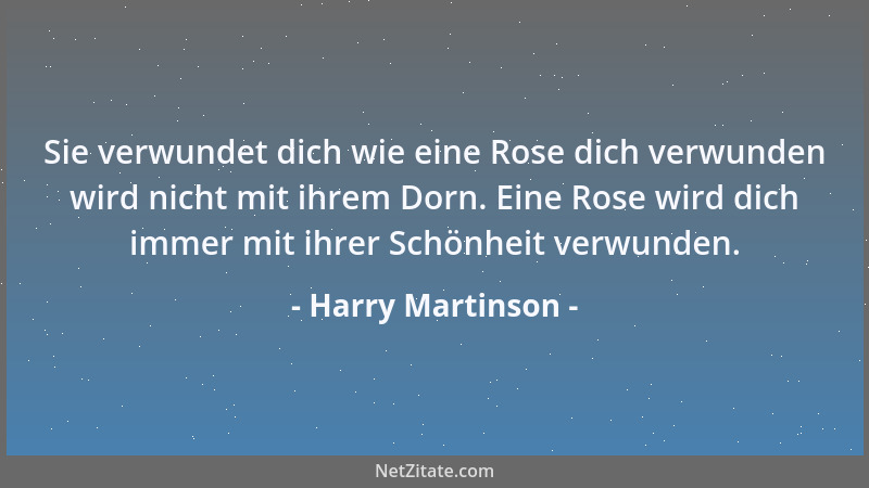Harry Martinson - Sie verwundet dich wie eine Rose dich verwunden wird nicht mit ihrem Dorn. Eine Rose wird dich immer mit...