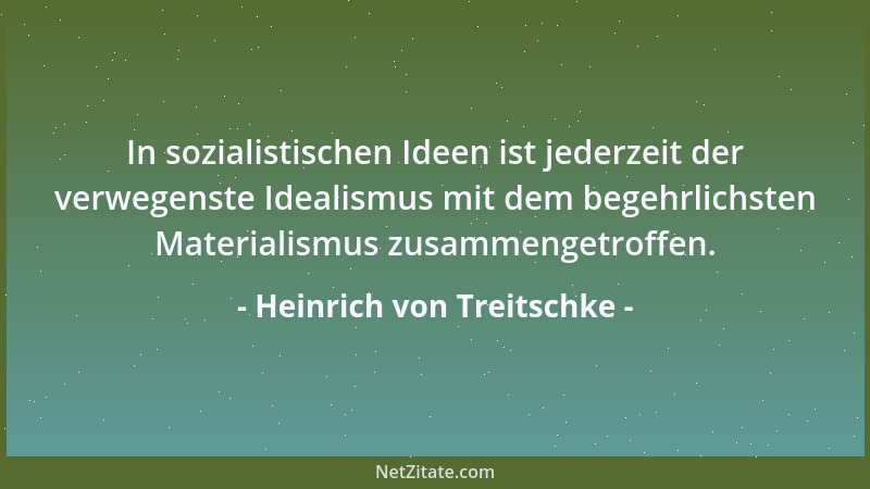 Heinrich von Treitschke - In sozialistischen Ideen ist jederzeit der verwegenste Idealismus mit dem begehrlichsten Material...