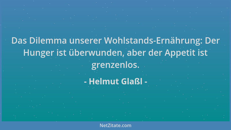 Helmut Glaßl - Das Dilemma unserer Wohlstands-Ernährung: Der Hunger ist überwunden, aber der Appetit ist grenzenlos....