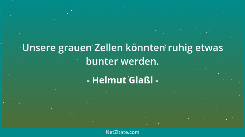 Helmut Glaßl - Unsere grauen Zellen könnten ruhig etwas bunter werden....