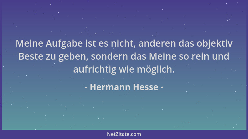 Hermann Hesse - Meine Aufgabe ist es nicht, anderen das objektiv Beste zu geben, sondern das Meine so rein und aufrichtig w...