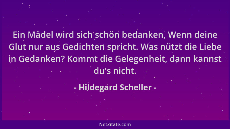 Hildegard Scheller - Ein Mädel wird sich schön bedanken, Wenn deine Glut nur aus Gedichten spricht. Was nützt die Liebe in...