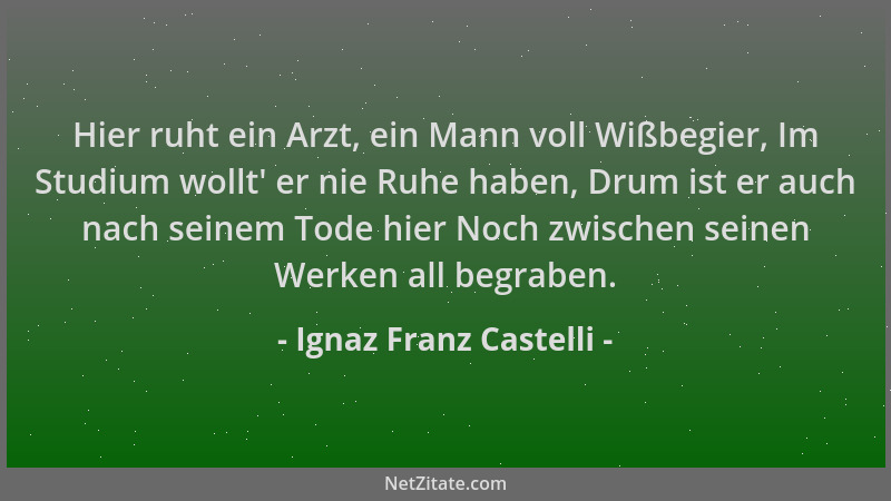 Ignaz Franz Castelli - Hier ruht ein Arzt, ein Mann voll Wißbegier, Im Studium wollt ' er nie Ruhe haben, Drum ist er auch n...