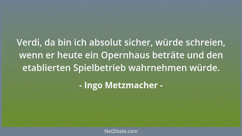 Ingo Metzmacher - Verdi, da bin ich absolut sicher, würde schreien, wenn er heute ein Opernhaus beträte und den etablierten...