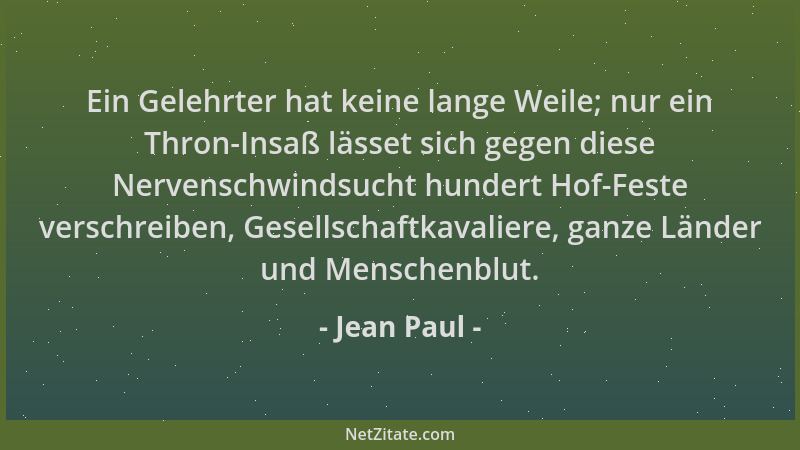 Jean Paul - Ein Gelehrter hat keine lange Weile; nur ein Thron-Insaß lässet sich gegen diese Nervenschwindsucht hundert Hof...