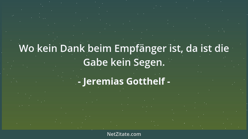 Jeremias Gotthelf - Wo kein Dank beim Empfänger ist, da ist die Gabe kein Segen....