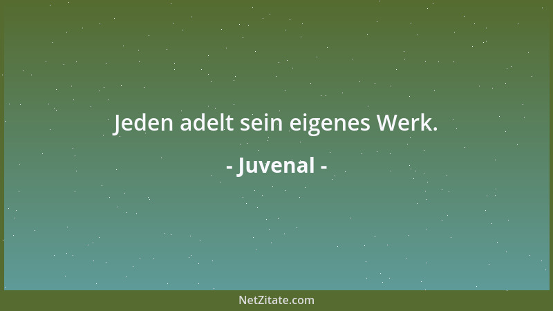 Juvenal - Jeden adelt sein eigenes Werk....