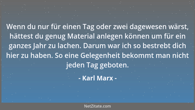 Karl Marx - Wenn du nur für einen Tag oder zwei dagewesen wärst, hättest du genug Material anlegen können um für ein ganzes...